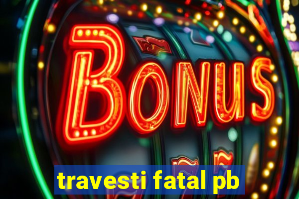 travesti fatal pb